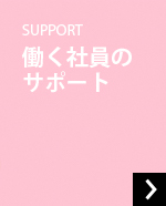 SUPPORT働く社員のサポート